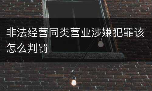非法经营同类营业涉嫌犯罪该怎么判罚