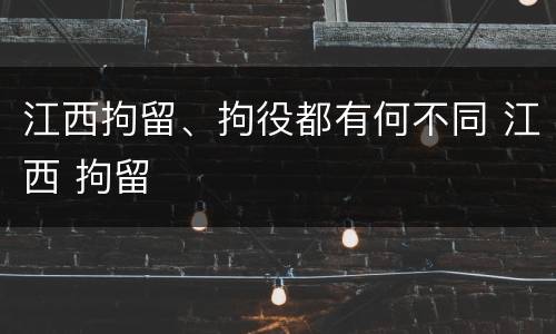 江西拘留、拘役都有何不同 江西 拘留