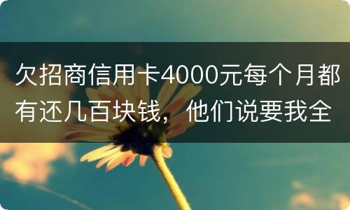 欠招商信用卡4000元每个月都有还几百块钱，他们说要我全款还清，还说会带警察上门