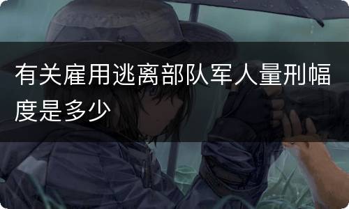 有关雇用逃离部队军人量刑幅度是多少