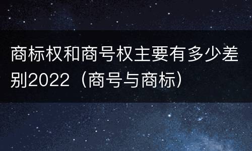 商标权和商号权主要有多少差别2022（商号与商标）