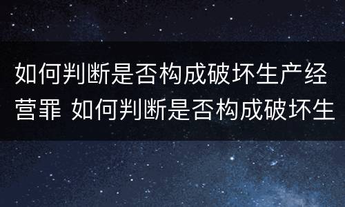 如何判断是否构成破坏生产经营罪 如何判断是否构成破坏生产经营罪呢