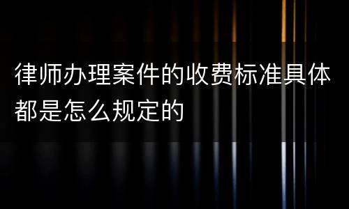 律师办理案件的收费标准具体都是怎么规定的
