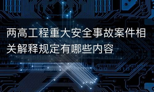 两高工程重大安全事故案件相关解释规定有哪些内容