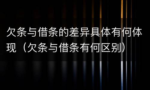 欠条与借条的差异具体有何体现（欠条与借条有何区别）