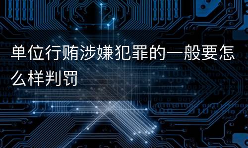 单位行贿涉嫌犯罪的一般要怎么样判罚