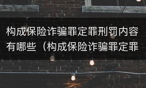构成保险诈骗罪定罪刑罚内容有哪些（构成保险诈骗罪定罪刑罚内容有哪些方面）