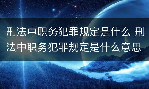 刑法中职务犯罪规定是什么 刑法中职务犯罪规定是什么意思