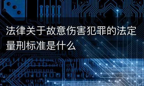法律关于故意伤害犯罪的法定量刑标准是什么