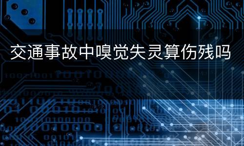 交通事故中嗅觉失灵算伤残吗