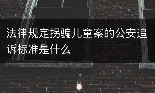 法律规定拐骗儿童案的公安追诉标准是什么