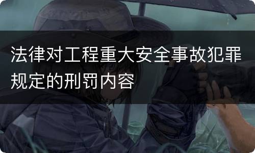 法律对工程重大安全事故犯罪规定的刑罚内容