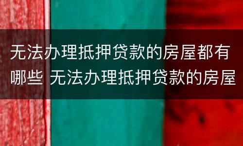 无法办理抵押贷款的房屋都有哪些 无法办理抵押贷款的房屋都有哪些问题
