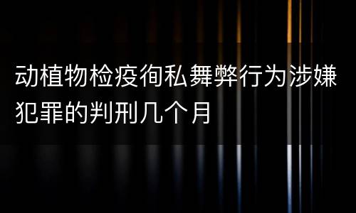 动植物检疫徇私舞弊行为涉嫌犯罪的判刑几个月