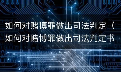 如何对赌博罪做出司法判定（如何对赌博罪做出司法判定书）