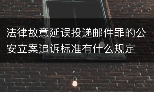 法律故意延误投递邮件罪的公安立案追诉标准有什么规定