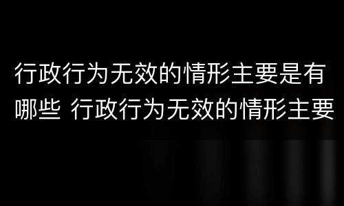 行政行为无效的情形主要是有哪些 行政行为无效的情形主要是有哪些