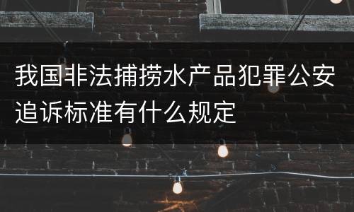 我国非法捕捞水产品犯罪公安追诉标准有什么规定
