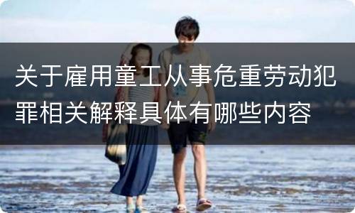 关于雇用童工从事危重劳动犯罪相关解释具体有哪些内容