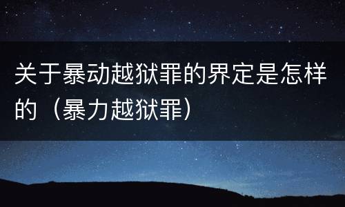 关于暴动越狱罪的界定是怎样的（暴力越狱罪）