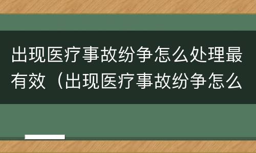 出现医疗事故纷争怎么处理最有效（出现医疗事故纷争怎么处理最有效果）