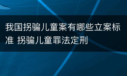 我国拐骗儿童案有哪些立案标准 拐骗儿童罪法定刑