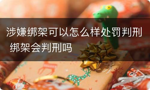 涉嫌绑架可以怎么样处罚判刑 绑架会判刑吗