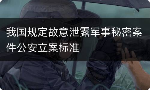 我国规定故意泄露军事秘密案件公安立案标准