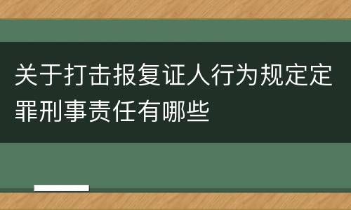 关于打击报复证人行为规定定罪刑事责任有哪些