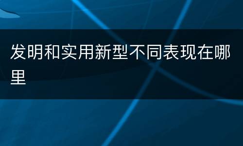 发明和实用新型不同表现在哪里