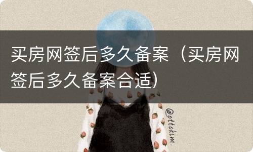 买房网签后多久备案（买房网签后多久备案合适）