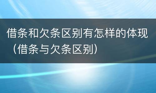借条和欠条区别有怎样的体现（借条与欠条区别）