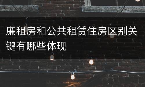 廉租房和公共租赁住房区别关键有哪些体现