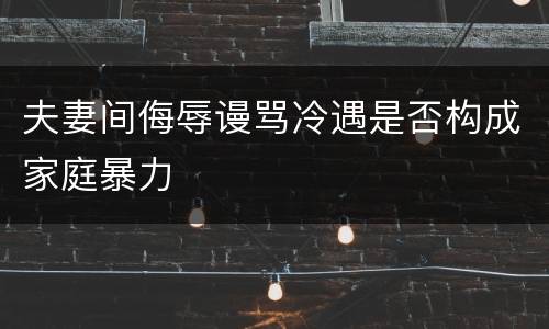 夫妻间侮辱谩骂冷遇是否构成家庭暴力