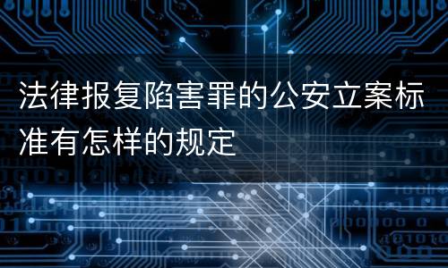 法律报复陷害罪的公安立案标准有怎样的规定