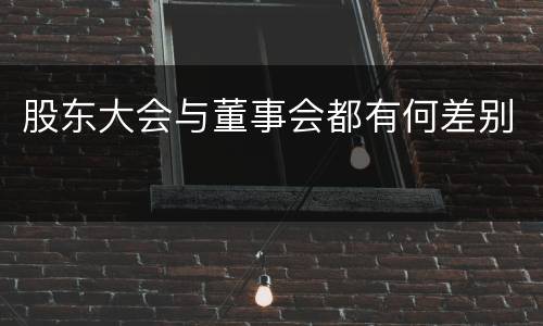 股东大会与董事会都有何差别