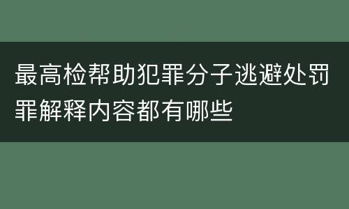 最高检帮助犯罪分子逃避处罚罪解释内容都有哪些