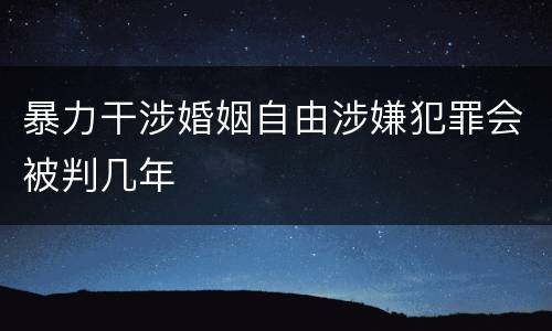 暴力干涉婚姻自由涉嫌犯罪会被判几年