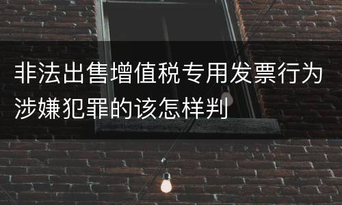 非法出售增值税专用发票行为涉嫌犯罪的该怎样判