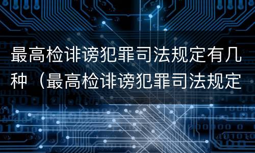 最高检诽谤犯罪司法规定有几种（最高检诽谤犯罪司法规定有几种形态）