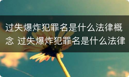 过失爆炸犯罪名是什么法律概念 过失爆炸犯罪名是什么法律概念解释