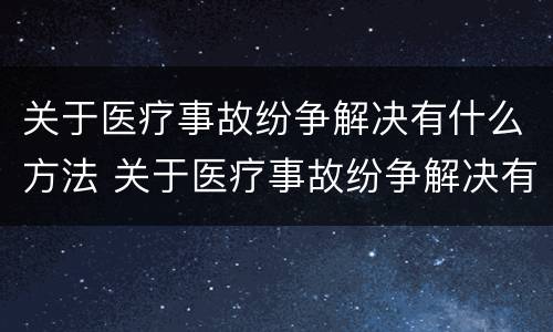 关于医疗事故纷争解决有什么方法 关于医疗事故纷争解决有什么方法和途径