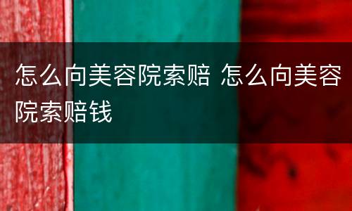 怎么向美容院索赔 怎么向美容院索赔钱