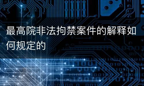 最高院非法拘禁案件的解释如何规定的