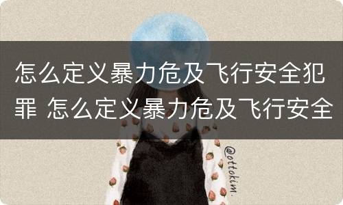 怎么定义暴力危及飞行安全犯罪 怎么定义暴力危及飞行安全犯罪