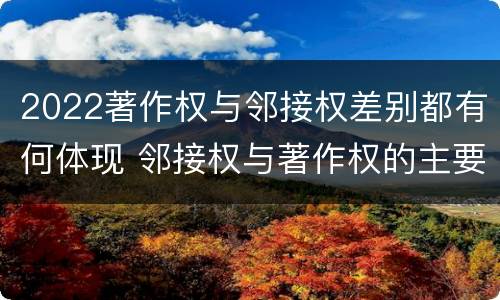 2022著作权与邻接权差别都有何体现 邻接权与著作权的主要区别