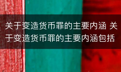 关于变造货币罪的主要内涵 关于变造货币罪的主要内涵包括