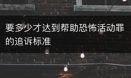 要多少才达到帮助恐怖活动罪的追诉标准