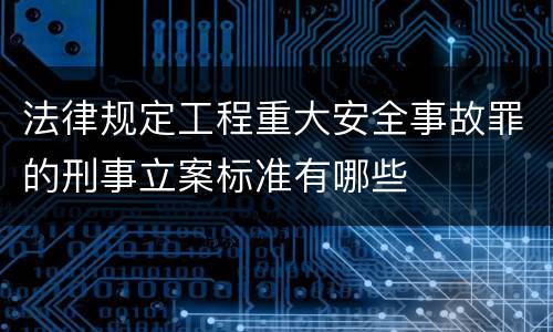 法律规定工程重大安全事故罪的刑事立案标准有哪些