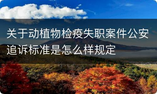 关于动植物检疫失职案件公安追诉标准是怎么样规定